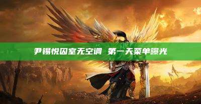 尹锡悦囚室无空调 第一天菜单曝光