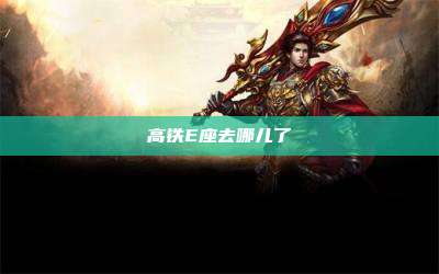 高铁E座去哪儿了