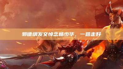郭德纲发文悼念杨少华,一路走好