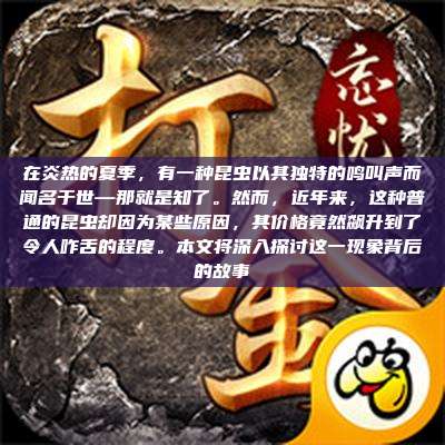 在炎热的夏季,有一种昆虫以其独特的鸣叫声而闻名于世—那就是知了。然而,近年来,这种普通的昆虫却因为某些原因,其价格竟然飙升到了令人咋舌的程度。本文将深入探讨这一现象背后的故事