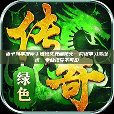 妻子网学按摩手法致丈夫脑梗死—网络学习需谨慎,专业指导不可少