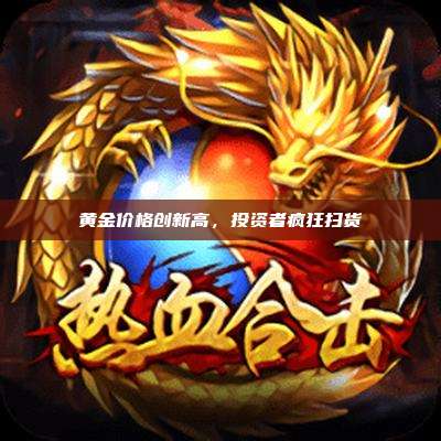黄金价格创新高，投资者疯狂扫货