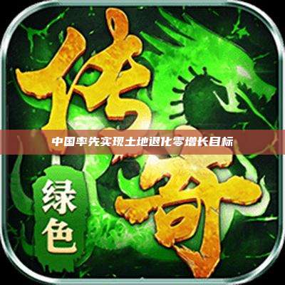 中国率先实现土地退化零增长目标