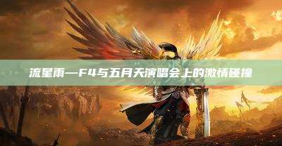 流星雨—F4与五月天演唱会上的激情碰撞