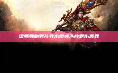 律师强吻男孩致水痘或涉故意伤害罪