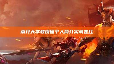 南开大学教授因个人简介实诚走红