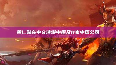 黄仁勋在中文演讲中提及11家中国公司