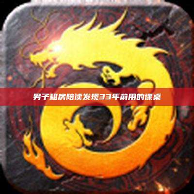 男子租房陪读发现33年前用的课桌