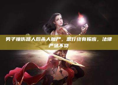 男子撞伤路人后杀人抛尸，恶行终有报应，法律严惩不贷