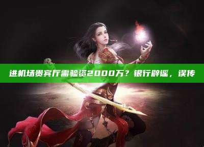 进机场贵宾厅需验资2000万?银行辟谣,误传