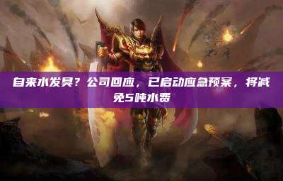 自来水发臭？公司回应，已启动应急预案，将减免5吨水费