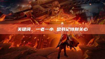 关键词，一老一小 总书记特别关心