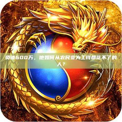 负债600万,他如何从农民变为工钱都花不了的人?
