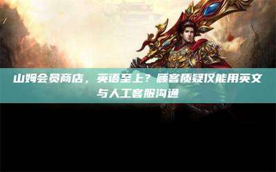 山姆会员商店,英语至上?顾客质疑仅能用英文与人工客服沟通