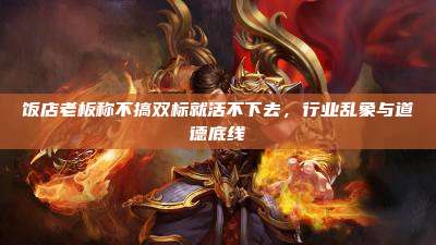 饭店老板称不搞双标就活不下去,行业乱象与道德底线