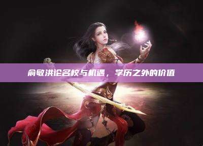 俞敏洪论名校与机遇,学历之外的价值