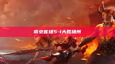 南京客场5-1大胜扬州