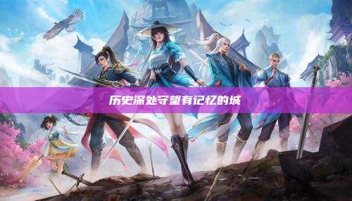 历史深处守望有记忆的城