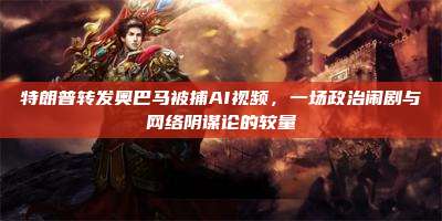 特朗普转发奥巴马被捕AI视频,一场政治闹剧与网络阴谋论的较量