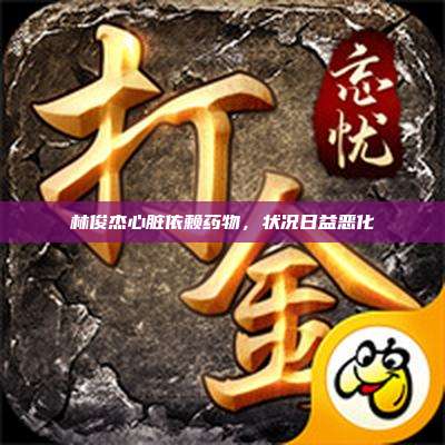 林俊杰心脏依赖药物,状况日益恶化