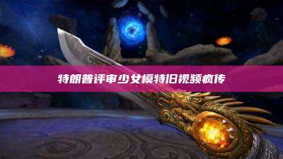 特朗普评审少女模特旧视频疯传