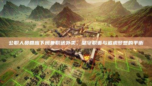 公职人员回应下班兼职送外卖,坚守职责与追求梦想的平衡