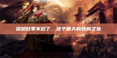 旅游旺季不旺了，这个夏天的特别之处