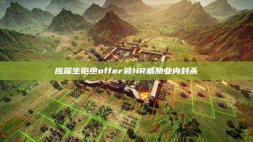 应届生拒绝offer被HR威胁业内封杀