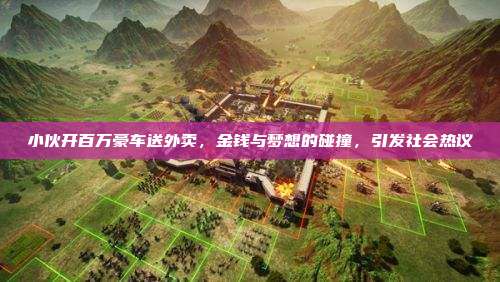 小伙开百万豪车送外卖,金钱与梦想的碰撞,引发社会热议