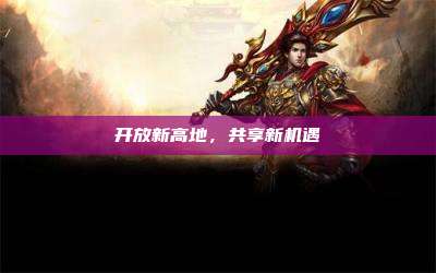 开放新高地，共享新机遇