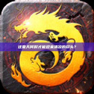 这夏天何时才能迎来清凉的尽头？