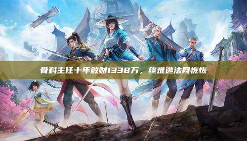 骨科主任十年敛财1338万,终难逃法网恢恢