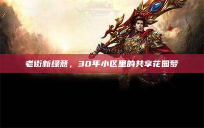 老街新绿意,30年小区里的共享花园梦