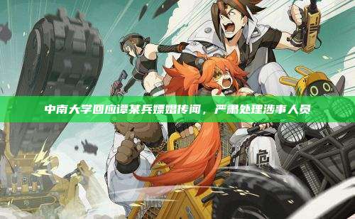 中南大学回应谭某兵嫖娼传闻，严肃处理涉事人员