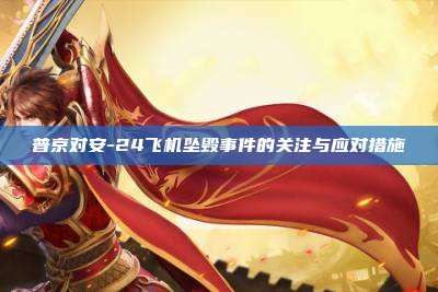 普京对安-24飞机坠毁事件的关注与应对措施
