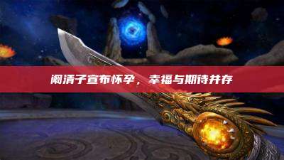 阚清子宣布怀孕,幸福与期待并存