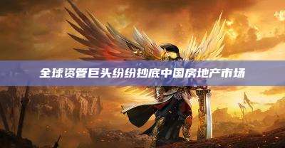 全球资管巨头纷纷抄底中国房地产市场