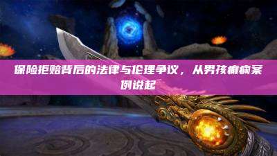 保险拒赔背后的法律与伦理争议,从男孩癫痫案例说起
