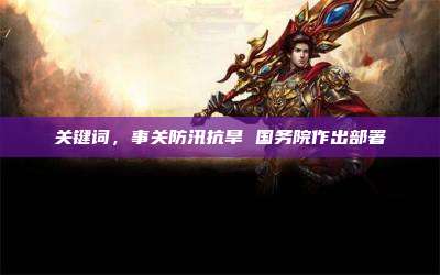 关键词,事关防汛抗旱 国务院作出部署