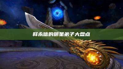 释永信的明星弟子大盘点