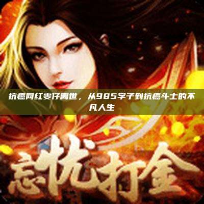 抗癌网红雯仔离世,从985学子到抗癌斗士的不凡人生