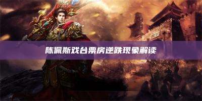 陈佩斯戏台票房逆跌现象解读
