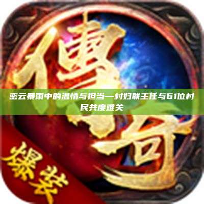 密云暴雨中的温情与担当—村妇联主任与61位村民共度难关