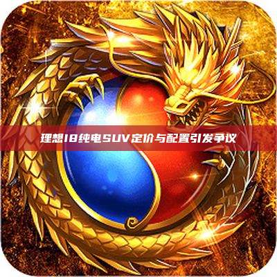 理想I8纯电SUV定价与配置引发争议