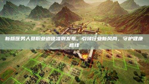 新版医务人员职业道德准则发布，引领行业新风尚，守护健康底线