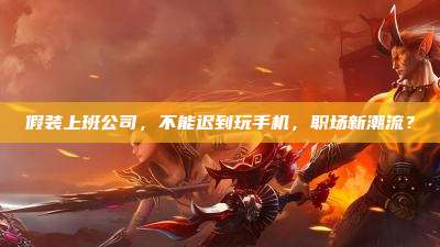 假装上班公司,不能迟到玩手机,职场新潮流?