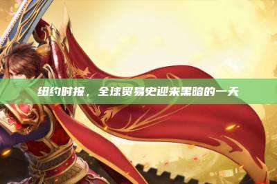 纽约时报，全球贸易史迎来黑暗的一天