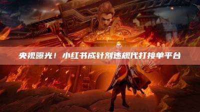 央视曝光!小红书成针剂违规代打接单平台