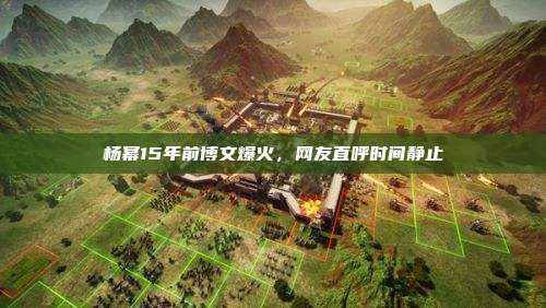杨幂15年前博文爆火,网友直呼时间静止