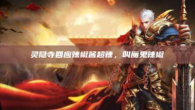 灵隐寺回应辣椒酱超辣，叫魔鬼辣椒